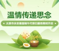 温情传递思念|太原市永安墓园端午代祭扫服务限时开启